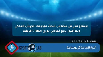 اجتماع فني في مكناس لبحث مواجهة الجيش الملكي وبيراميدز بربع نهائي دوري أبطال إفريقيا